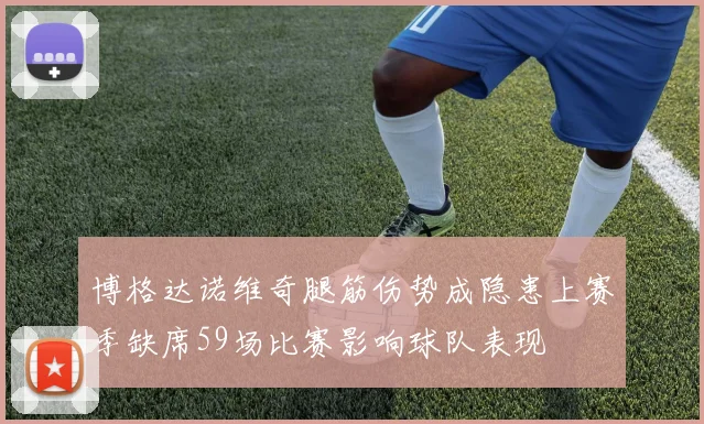 博格达诺维奇腿筋伤势成隐患上赛季缺席59场比赛影响球队表现